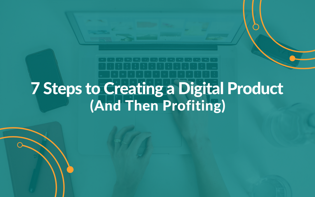 7 Steps to Creating a Digital Product (And Then Profiting)