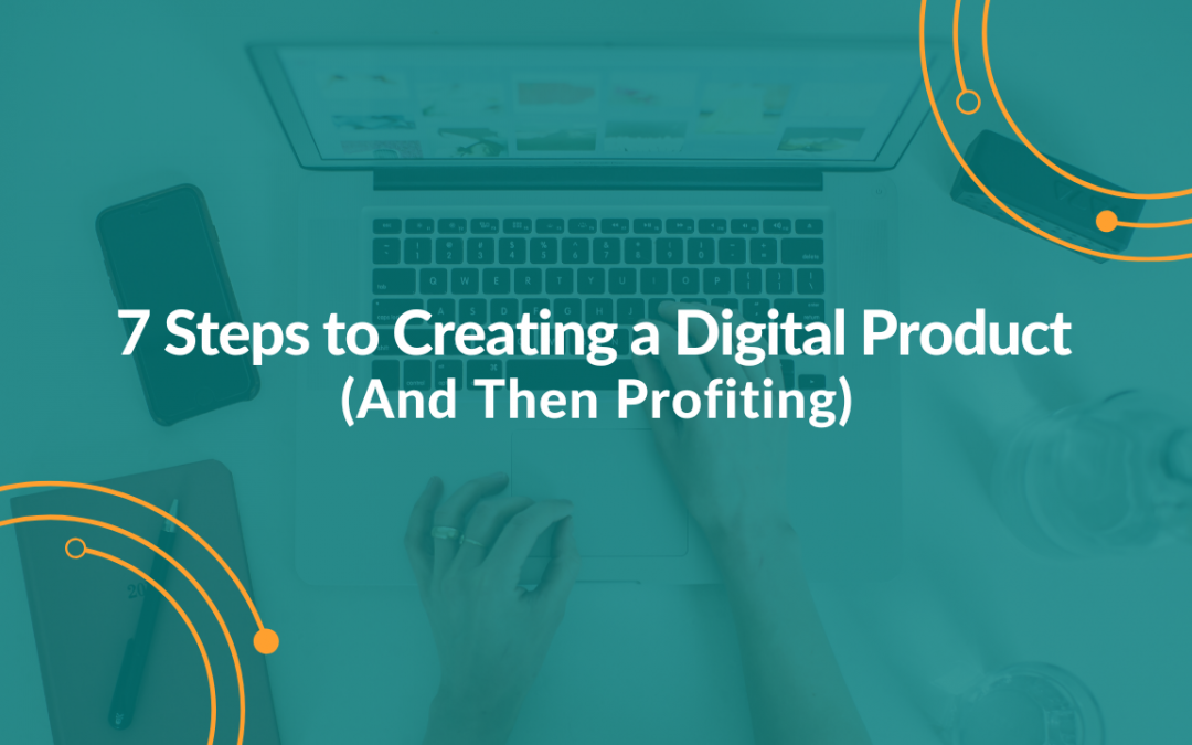 7 Steps to Creating a Digital Product (And Then Profiting)